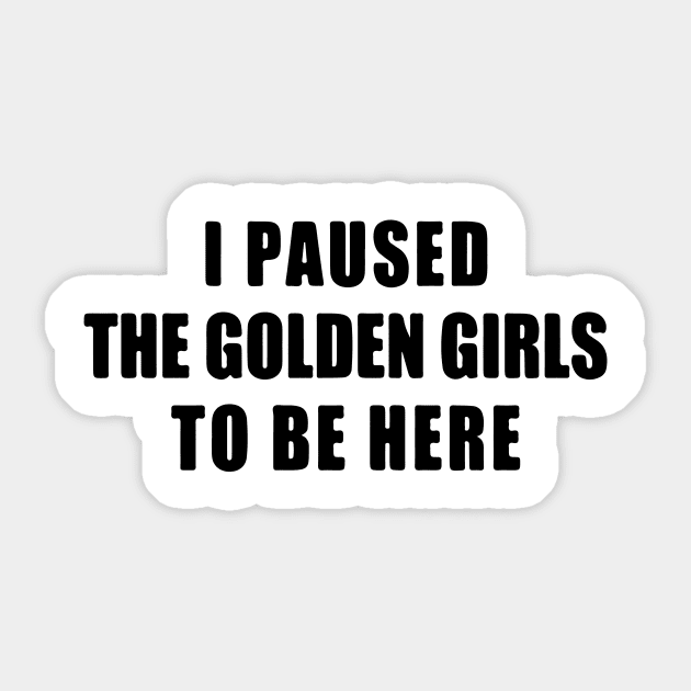 I Paused the Golden Girls To Be Here Sticker by CB Creative Images